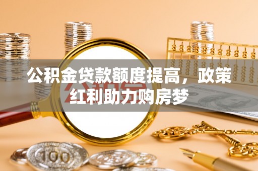如东公积金贷款额度提高，政策红利助力购房梦
