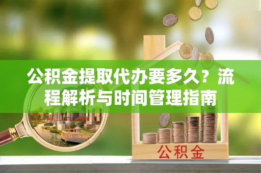 如东公积金提取代办要多久？流程解析与时间管理指南