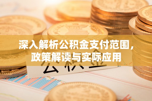 如东深入解析公积金支付范围，政策解读与实际应用