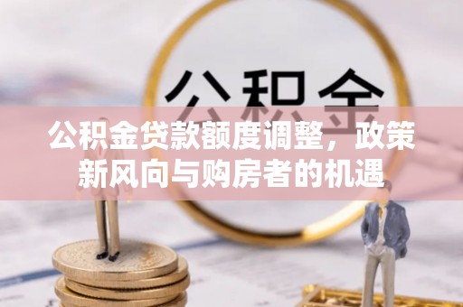 如东公积金贷款额度调整，政策新风向与购房者的机遇