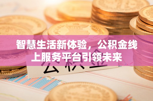如东智慧生活新体验，公积金线上服务平台引领未来