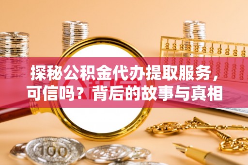 如东探秘公积金代办提取服务，可信吗？背后的故事与真相