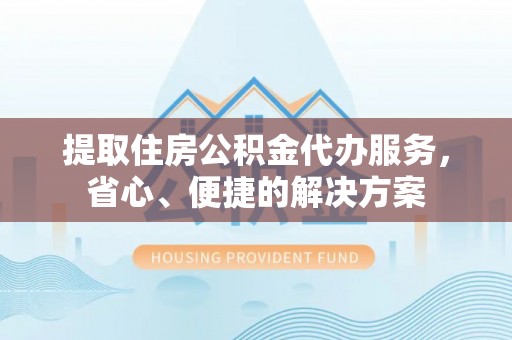 如东提取住房公积金代办服务，省心、便捷的解决方案