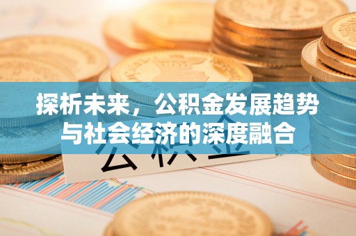 如东探析未来，公积金发展趋势与社会经济的深度融合