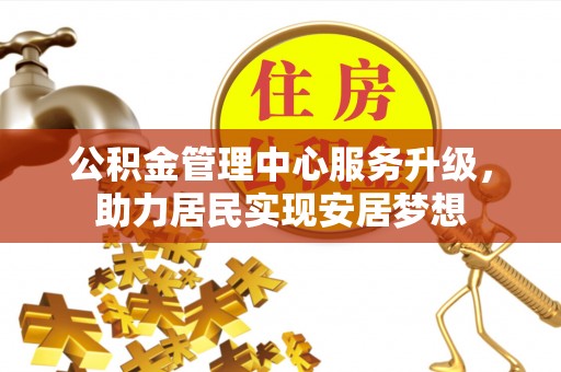 如东公积金管理中心服务升级，助力居民实现安居梦想