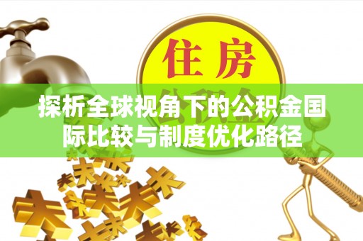 如东探析全球视角下的公积金国际比较与制度优化路径