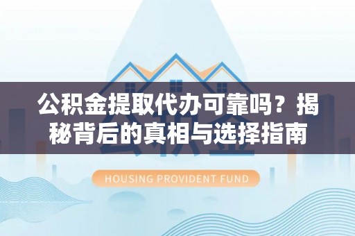 如东公积金提取代办可靠吗？揭秘背后的真相与选择指南