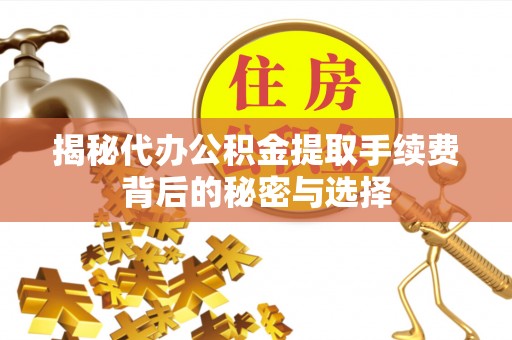 如东揭秘代办公积金提取手续费背后的秘密与选择