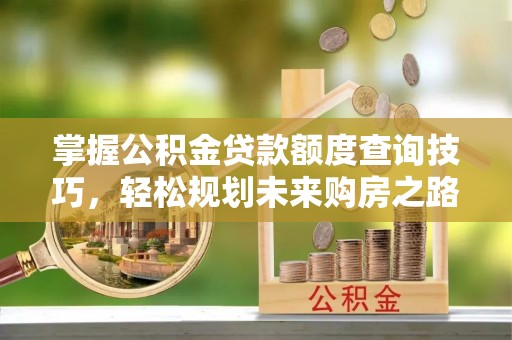 如东掌握公积金贷款额度查询技巧，轻松规划未来购房之路