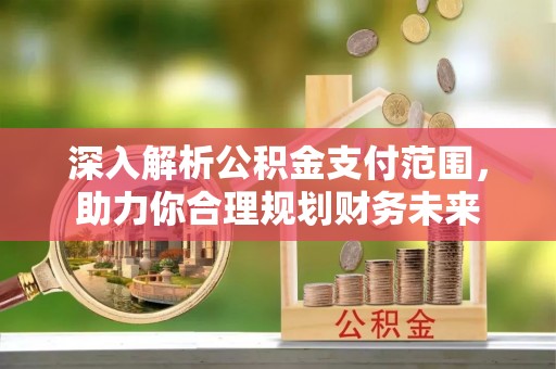 如东深入解析公积金支付范围，助力你合理规划财务未来