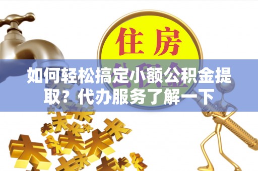 如东如何轻松搞定小额公积金提取？代办服务了解一下