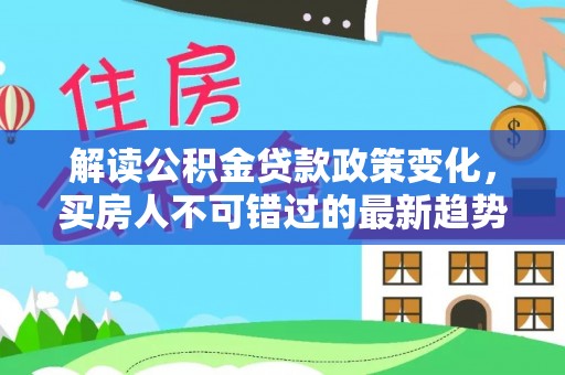 如东解读公积金贷款政策变化，买房人不可错过的最新趋势