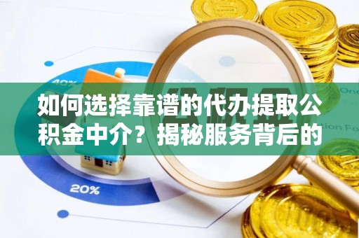 如东如何选择靠谱的代办提取公积金中介？揭秘服务背后的真相