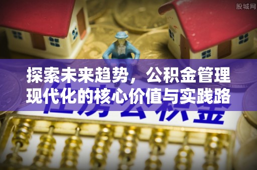 如东探索未来趋势，公积金管理现代化的核心价值与实践路径