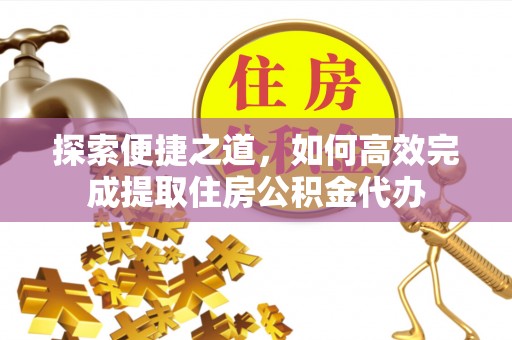 如东探索便捷之道，如何高效完成提取住房公积金代办