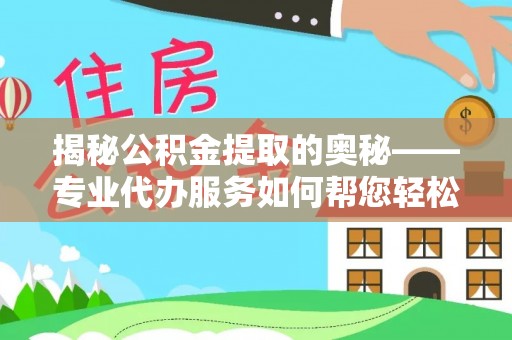如东揭秘公积金提取的奥秘——专业代办服务如何帮您轻松搞定