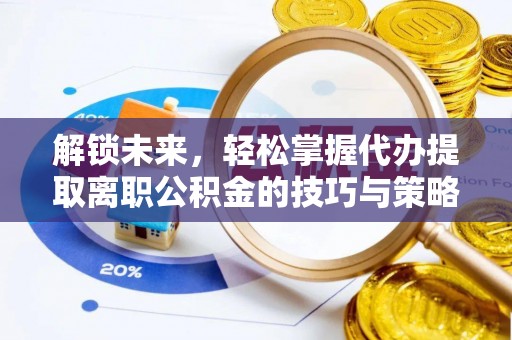 如东解锁未来，轻松掌握代办提取离职公积金的技巧与策略