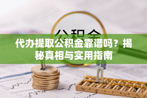 如东代办提取公积金靠谱吗？揭秘真相与实用指南