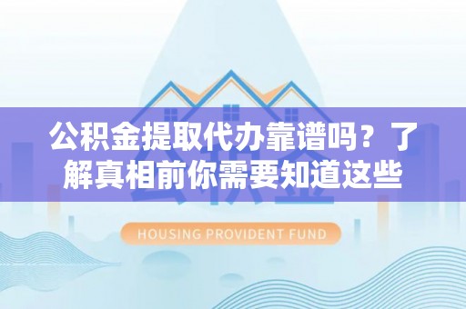 如东公积金提取代办靠谱吗？了解真相前你需要知道这些