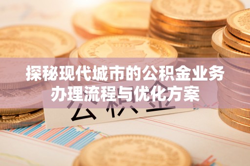如东探秘现代城市的公积金业务办理流程与优化方案