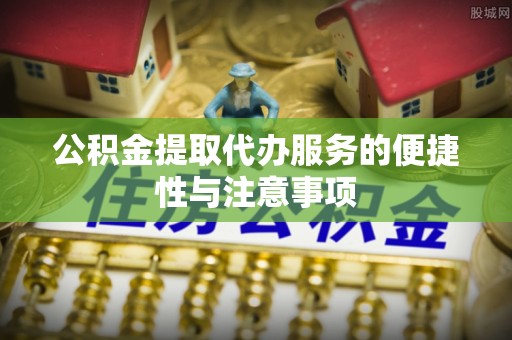 如东公积金提取代办服务的便捷性与注意事项