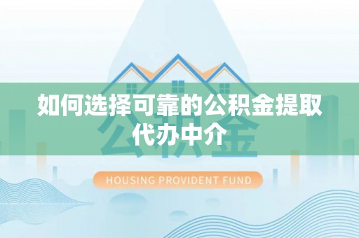 如东如何选择可靠的公积金提取代办中介