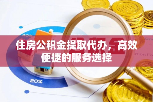 如东住房公积金提取代办，高效便捷的服务选择