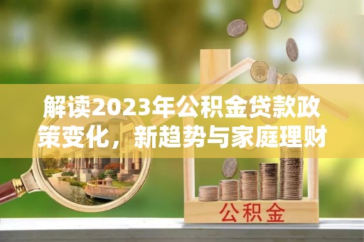 如东解读2023年公积金贷款政策变化，新趋势与家庭理财规划