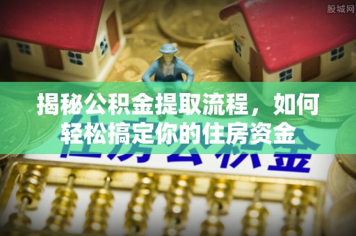 如东揭秘公积金提取流程，如何轻松搞定你的住房资金