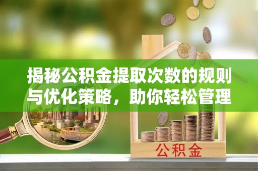 如东揭秘公积金提取次数的规则与优化策略，助你轻松管理财务