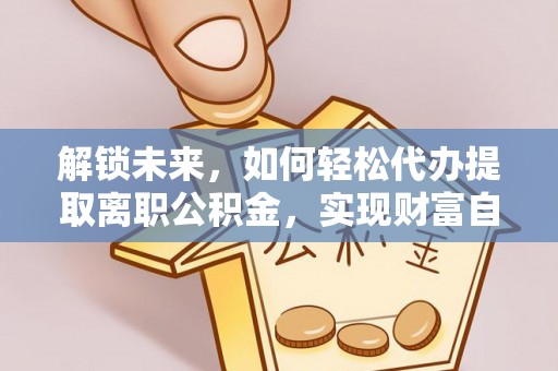如东解锁未来，如何轻松代办提取离职公积金，实现财富自由的第一步