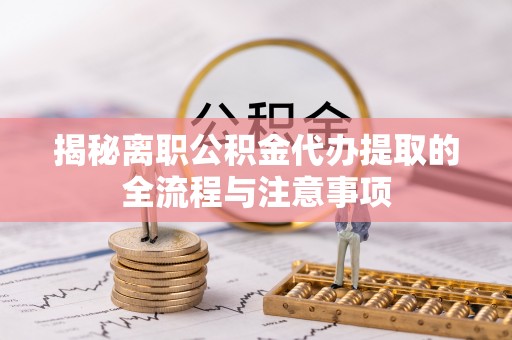 如东揭秘离职公积金代办提取的全流程与注意事项