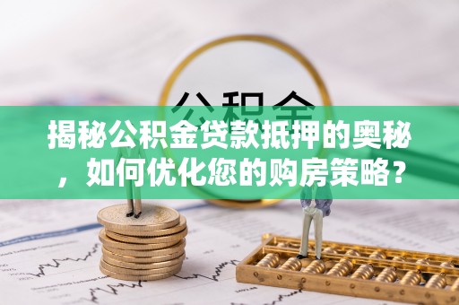 如东揭秘公积金贷款抵押的奥秘，如何优化您的购房策略？