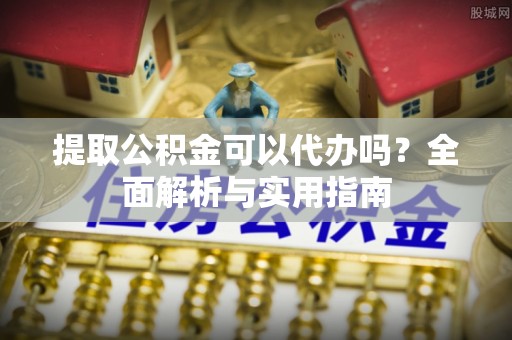 如东提取公积金可以代办吗？全面解析与实用指南