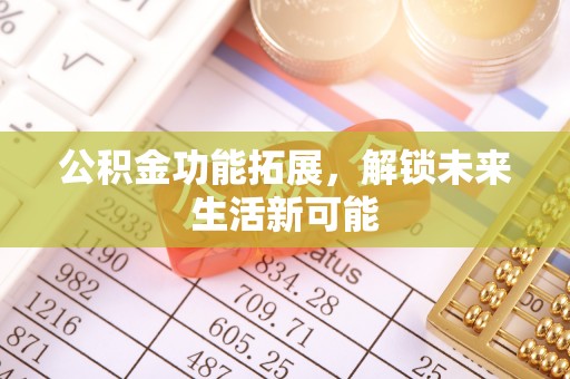 如东公积金功能拓展，解锁未来生活新可能