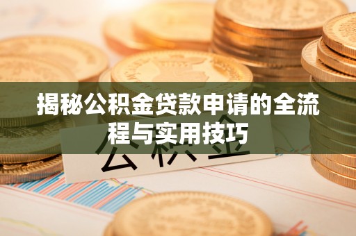 如东揭秘公积金贷款申请的全流程与实用技巧