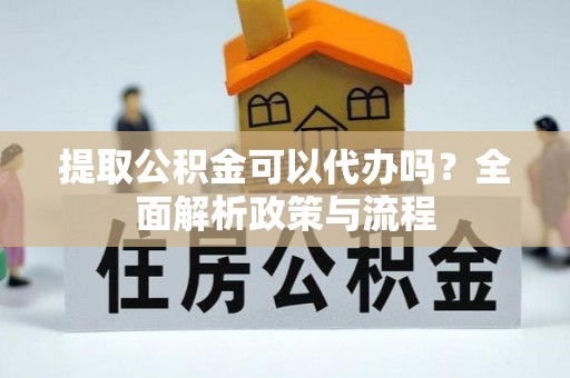 如东提取公积金可以代办吗？全面解析政策与流程