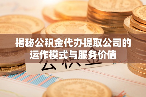如东揭秘公积金代办提取公司的运作模式与服务价值