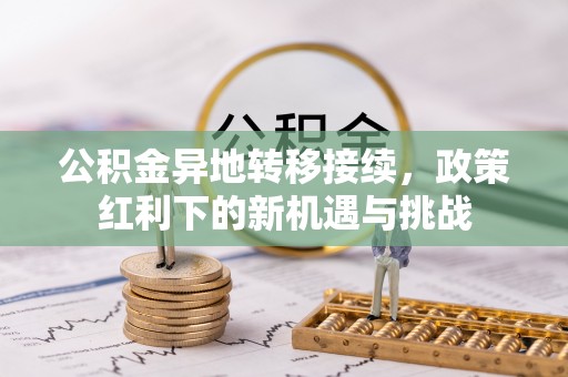 如东公积金异地转移接续，政策红利下的新机遇与挑战