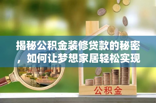 如东揭秘公积金装修贷款的秘密，如何让梦想家居轻松实现？
