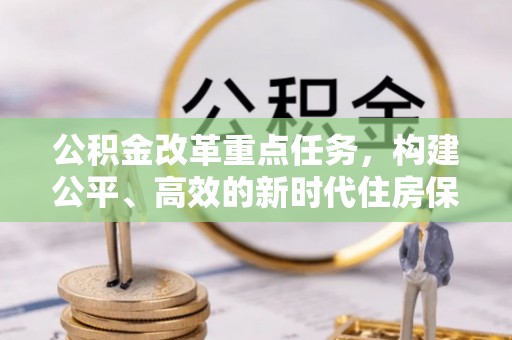 如东公积金改革重点任务，构建公平、高效的新时代住房保障体系