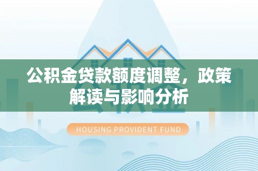 如东公积金贷款额度调整，政策解读与影响分析