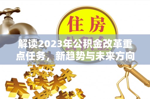 如东解读2023年公积金改革重点任务，新趋势与未来方向