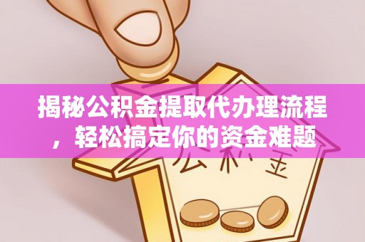 如东揭秘公积金提取代办理流程，轻松搞定你的资金难题