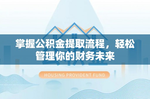 如东掌握公积金提取流程，轻松管理你的财务未来