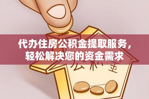 如东代办住房公积金提取服务，轻松解决您的资金需求
