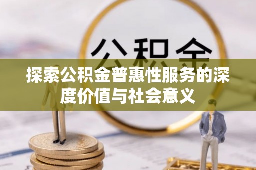 如东探索公积金普惠性服务的深度价值与社会意义