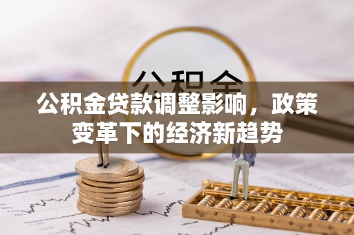 如东公积金贷款调整影响，政策变革下的经济新趋势