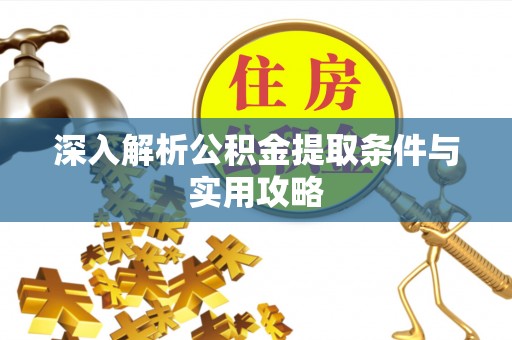 如东深入解析公积金提取条件与实用攻略