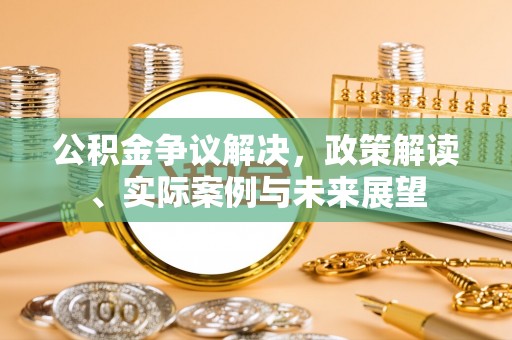 如东公积金争议解决，政策解读、实际案例与未来展望
